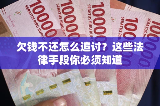 济南欠钱不还怎么追讨？这些法律手段你必须知道
