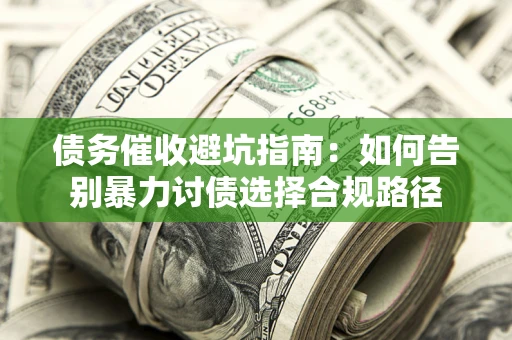 济南债务催收避坑指南：如何告别暴力讨债选择合规路径
