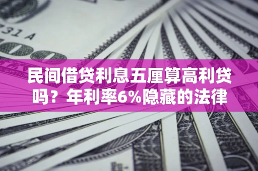 济南民间借贷利息五厘算高利贷吗？年利率6%隐藏的法律风险全解析