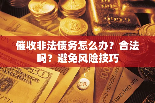 济南催收非法债务怎么办？合法吗？避免风险技巧