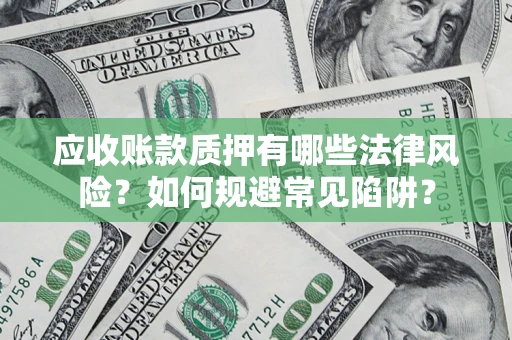 济南应收账款质押有哪些法律风险？如何规避常见陷阱？
