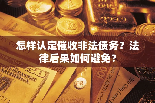济南怎样认定催收非法债务？法律后果如何避免？