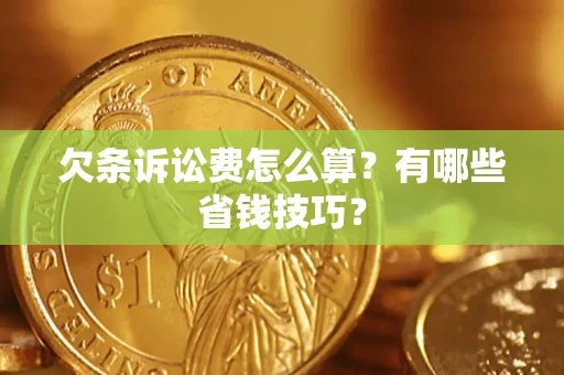 济南欠条诉讼费怎么算？有哪些省钱技巧？