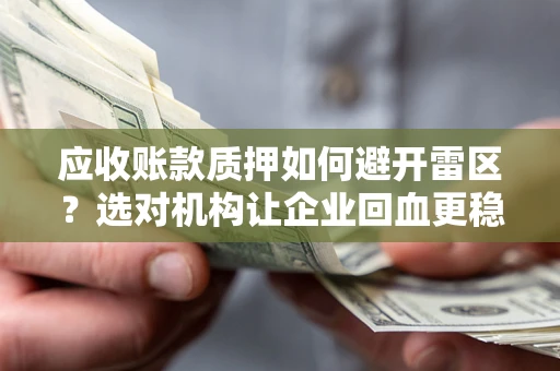 济南应收账款质押如何避开雷区？选对机构让企业回血更稳