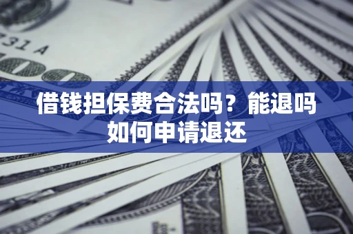 济南借钱担保费合法吗？能退吗如何申请退还