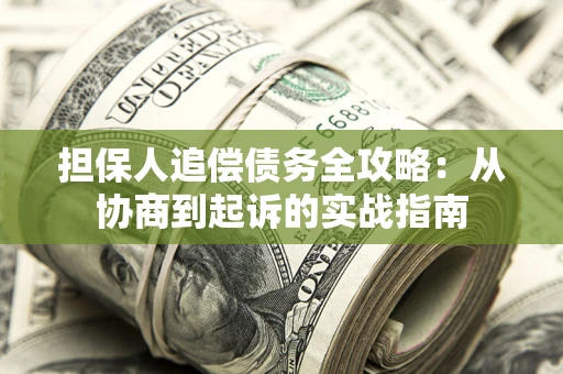 济南担保人追偿债务全攻略:从协商到起诉的实战指南 济南担保人追偿债务全攻略:从协商到起诉的实战指南