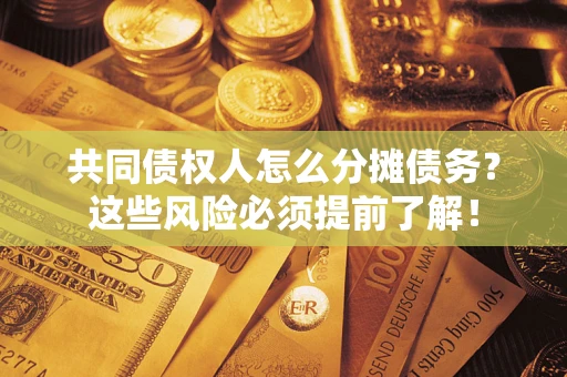 济南共同债权人怎么分摊债务？这些风险必须提前了解！