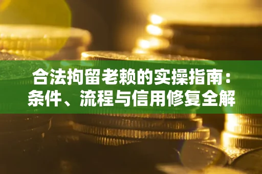 济南合法拘留老赖的实操指南:条件、流程与信用修复全解析 济南合法拘留老赖的实操指南:条件、流程与信用修复全解析