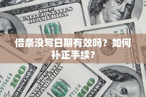 济南借条没写日期有效吗？如何补正手续？