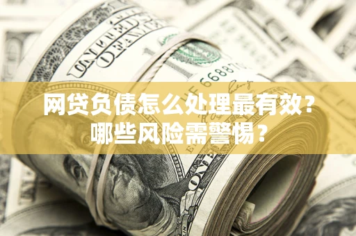 济南网贷负债怎么处理最有效？哪些风险需警惕？