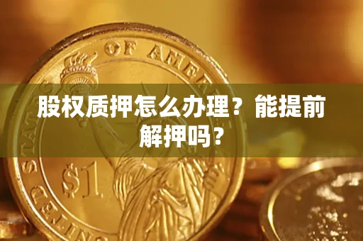 济南股权质押怎么办理？能提前解押吗？