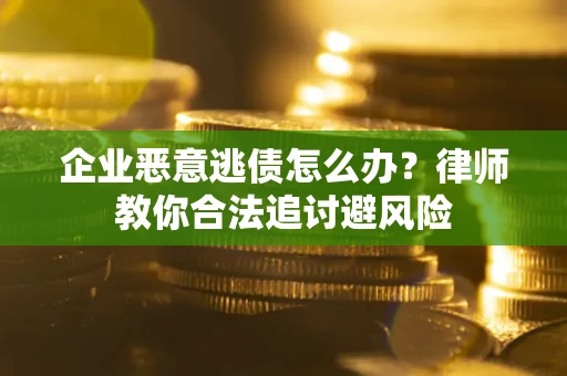 济南企业恶意逃债怎么办？律师教你合法追讨避风险