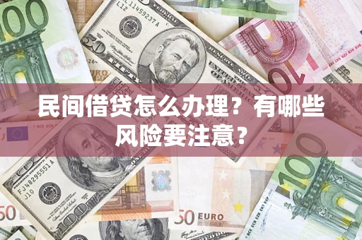 济南民间借贷怎么办理？有哪些风险要注意？
