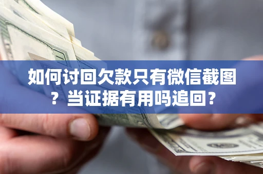 济南如何讨回欠款只有微信截图？当证据有用吗追回？