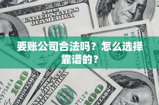 济南要账公司合法吗？怎么选择靠谱的？