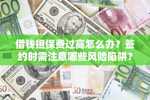 济南借钱担保费过高怎么办？签约时需注意哪些风险陷阱？