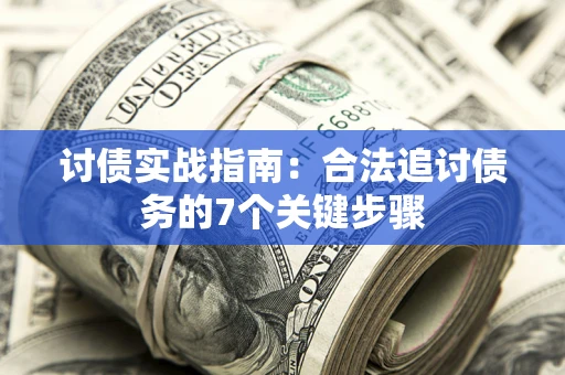 济南讨债实战指南：合法追讨债务的7个关键步骤