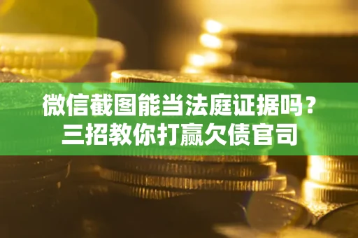 济南微信截图能当法庭证据吗？三招教你打赢欠债官司