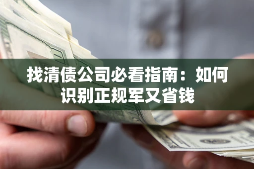 济南找清债公司必看指南：如何识别正规军又省钱