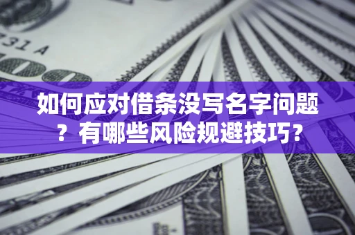济南如何应对借条没写名字问题？有哪些风险规避技巧？
