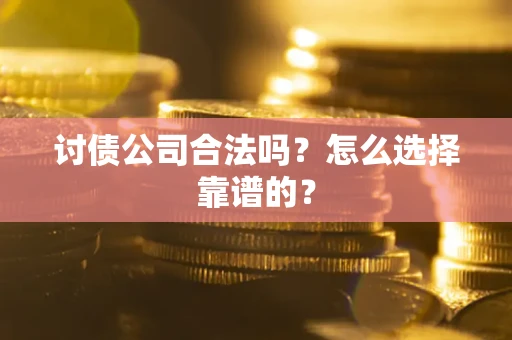 济南讨债公司合法吗？怎么选择靠谱的？