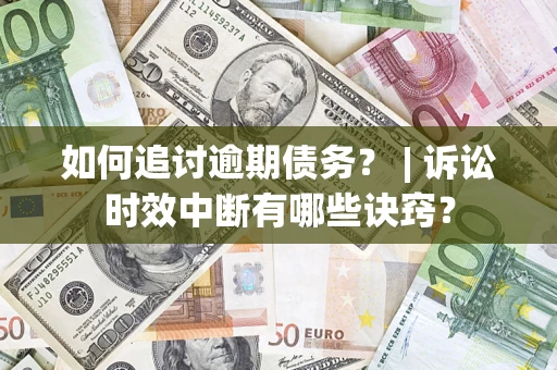 济南如何追讨逾期债务？ | 诉讼时效中断有哪些诀窍？