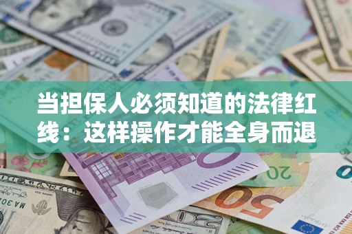 济南当担保人必须知道的法律红线：这样操作才能全身而退