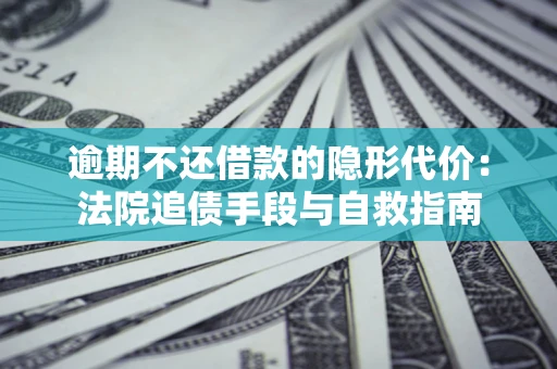 济南逾期不还借款的隐形代价：法院追债手段与自救指南