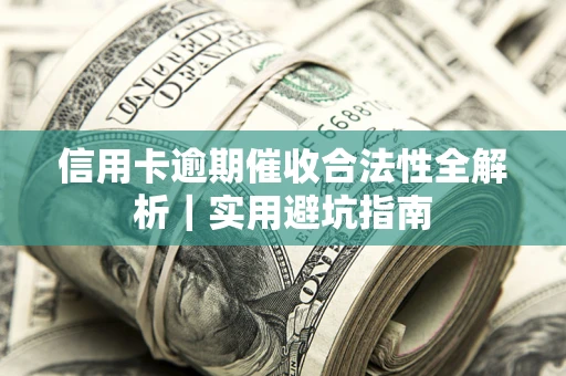 济南信用卡逾期催收合法性全解析｜实用避坑指南
