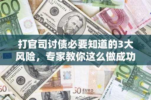 济南打官司讨债必要知道的3大风险，专家教你这么做成功率飙升