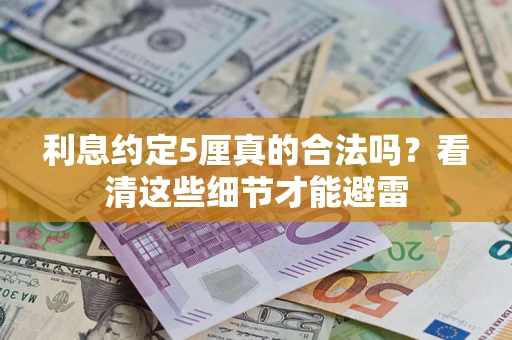 济南利息约定5厘真的合法吗？看清这些细节才能避雷