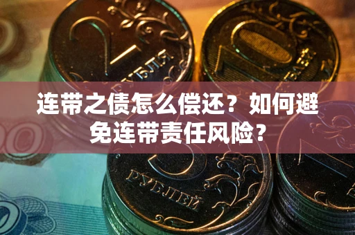 济南连带之债怎么偿还？如何避免连带责任风险？