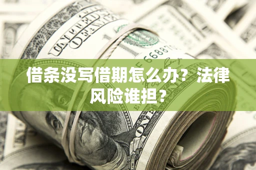 济南借条没写借期怎么办？法律风险谁担？