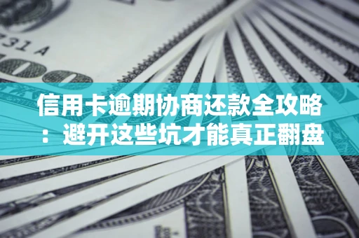 济南信用卡逾期协商还款全攻略：避开这些坑才能真正翻盘