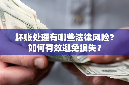 济南坏账处理有哪些法律风险？如何有效避免损失？